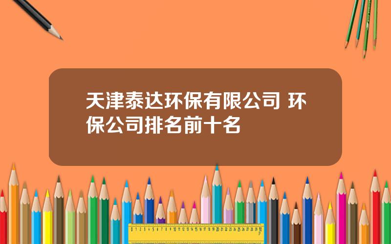 天津泰达环保有限公司 环保公司排名前十名